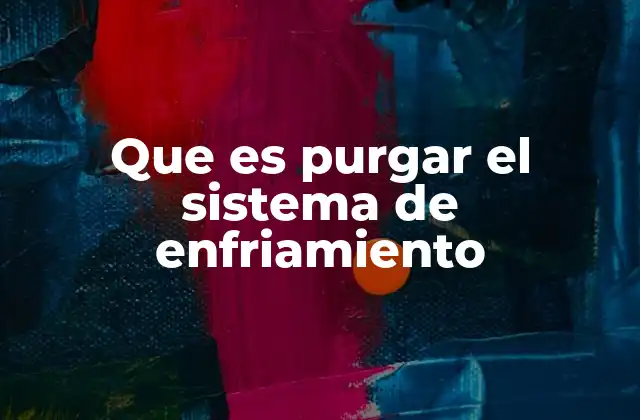Que es Purgar el Sistema de Enfriamiento