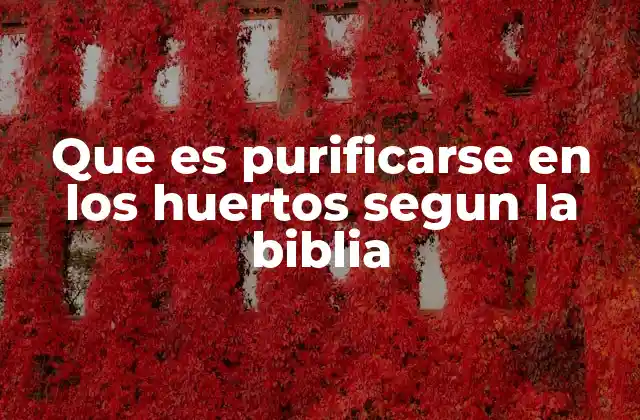 Que es Purificarse en los Huertos Segun la Biblia