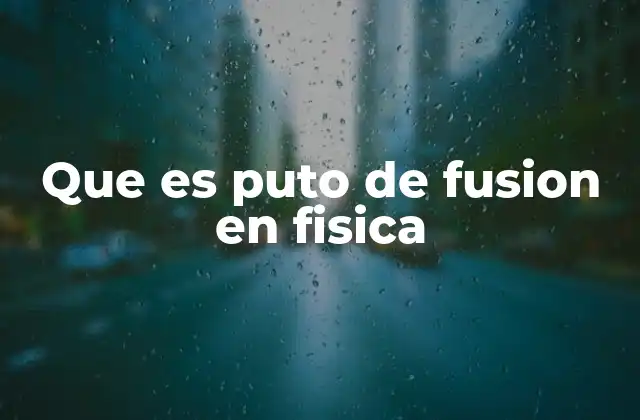 Que es Puto de Fusion en Fisica
