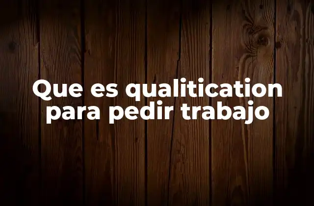 Que es Qualitication para Pedir Trabajo