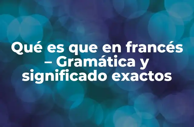 Qué es que en Francés - Gramática y Significado Exactos 2 ¿Cuál es el significado de que en francés?