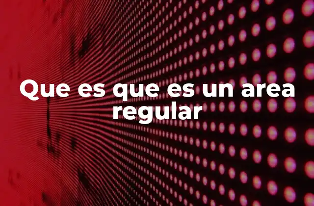 Que es que es un Area Regular