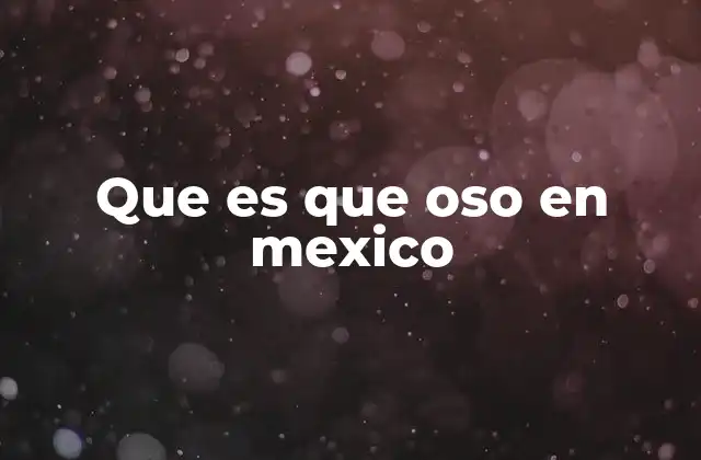 Que es que Oso en Mexico