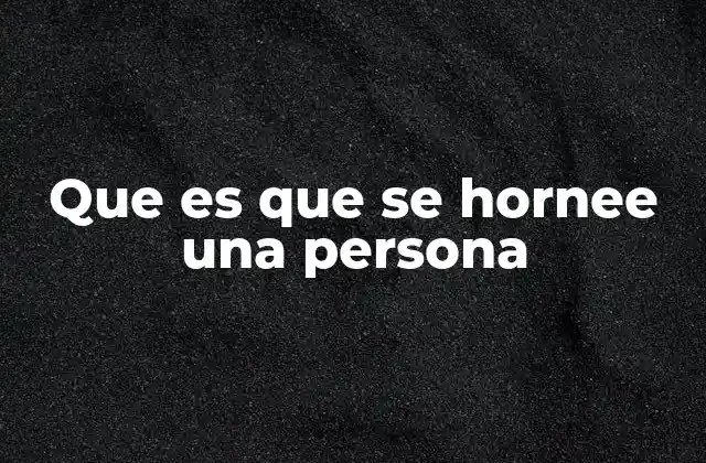 Que es que Se Hornee una Persona