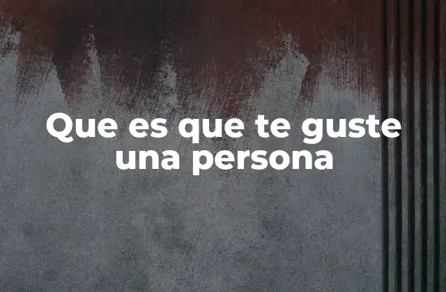 Que es que Te Guste una Persona