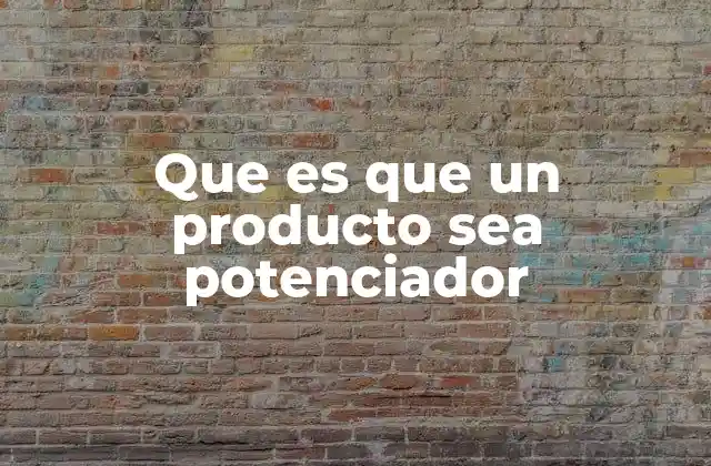 Cómo los productos potenciadores transforman la experiencia del usuario