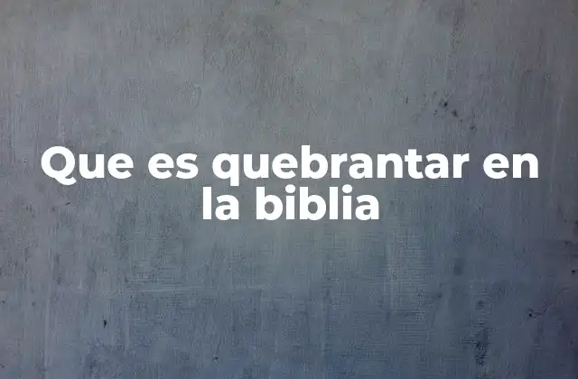 Que es Quebrantar en la Biblia