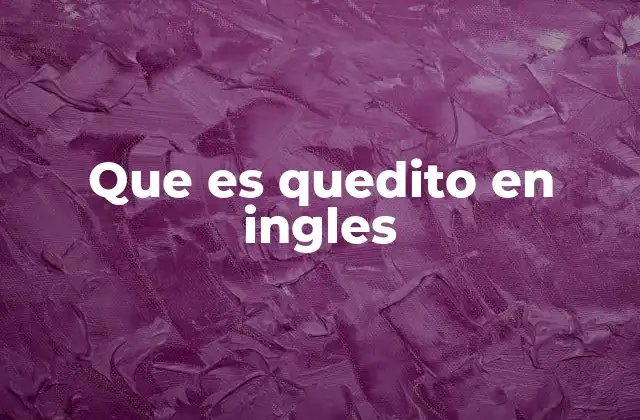 Que es Quedito en Ingles