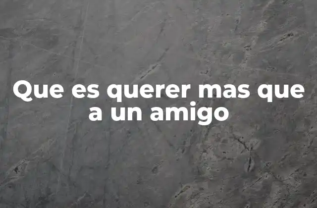 Que es Querer mas que a un Amigo