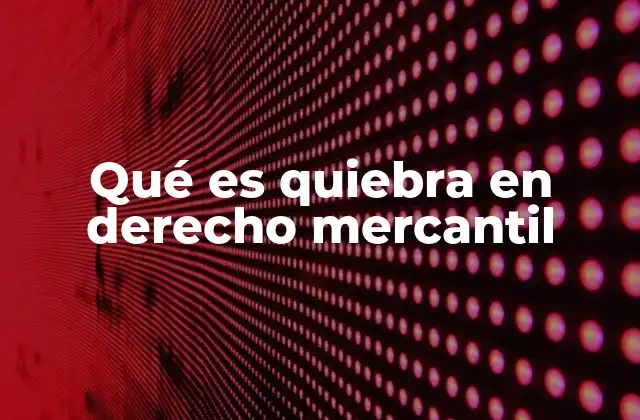 Qué es Quiebra en Derecho Mercantil