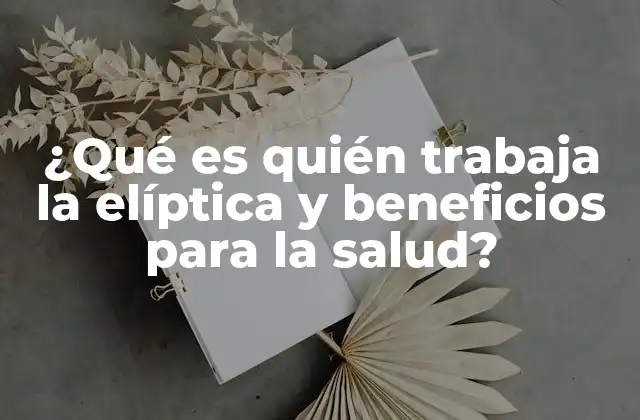¿qué es Quién Trabaja la Elíptica y Beneficios para la Salud?