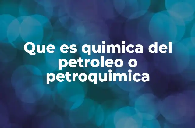 Que es Quimica Del Petroleo o Petroquimica