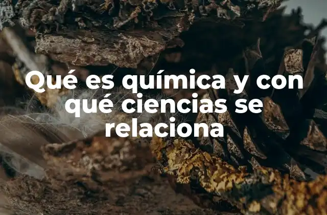 Qué es Química y con Qué Ciencias Se Relaciona