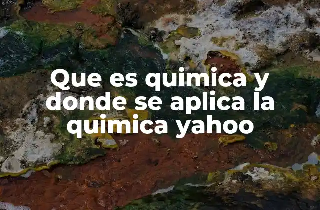 Que es Quimica y Donde Se Aplica la Quimica Yahoo