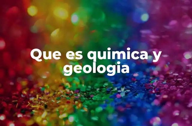 Que es Quimica y Geologia