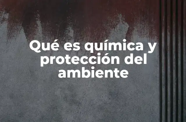 Cómo la ciencia química contribuye a la preservación del planeta