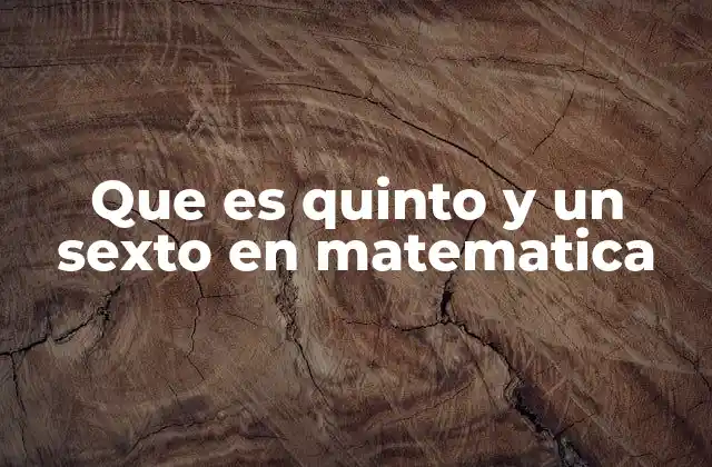 Que es Quinto y un Sexto en Matematica