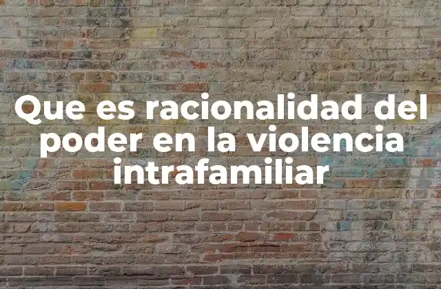 Que es Racionalidad Del Poder en la Violencia Intrafamiliar