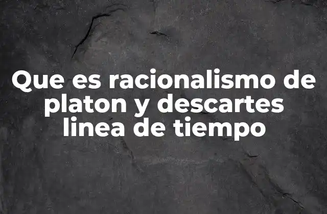 Que es Racionalismo de Platon y Descartes Linea de Tiempo
