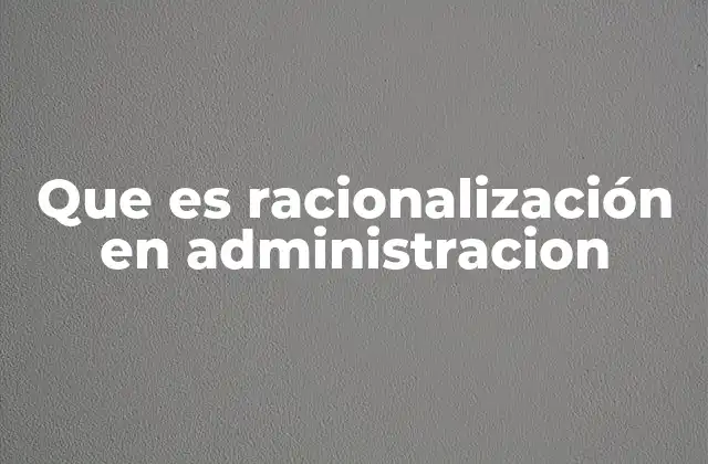 Que es Racionalización en Administracion 2 Ventajas de la racionalización en la gestión empresarial