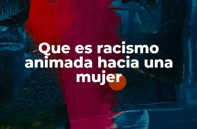 Que es Racismo Animada hacia una Mujer