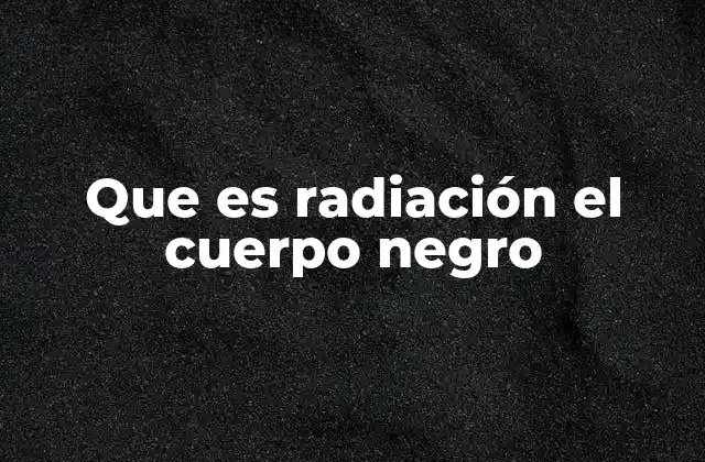 Que es Radiación el Cuerpo Negro