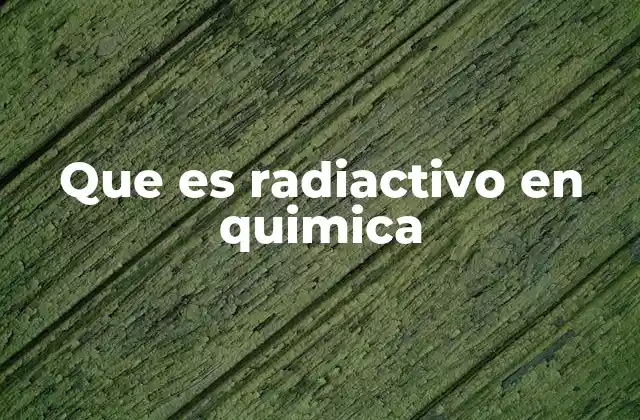Que es Radiactivo en Quimica
