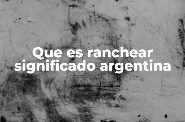 Que es Ranchear Significado Argentina 2 El uso de ranchear en contextos cotidianos y sociales