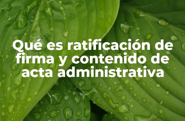 Qué es Ratificación de Firma y Contenido de Acta Administrativa