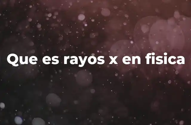 Que es Rayos X en Fisica
