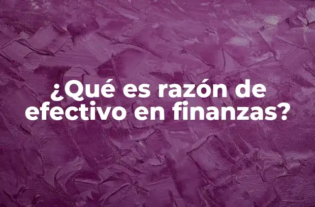 ¿qué es Razón de Efectivo en Finanzas?