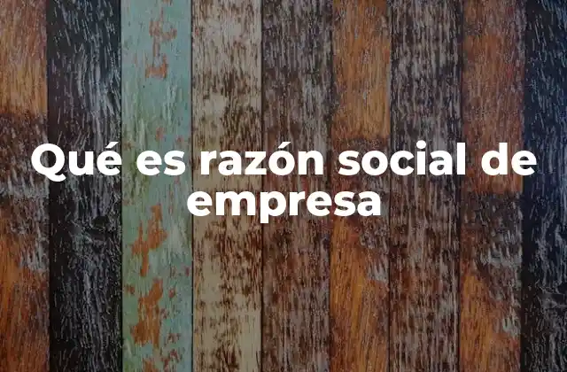 Qué es Razón Social de Empresa
