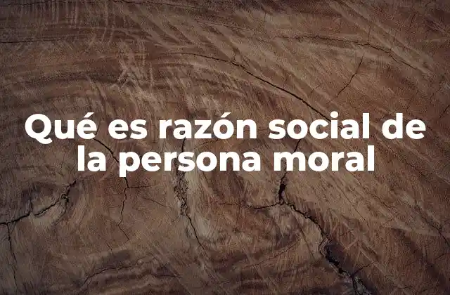 Qué es Razón Social de la Persona Moral