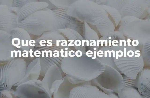 Que es Razonamiento Matematico Ejemplos 2 Cómo se desarrolla el razonamiento matemático