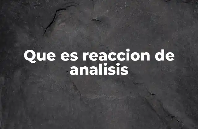 Que es Reaccion de Analisis 2 El rol de las reacciones en el estudio de las sustancias