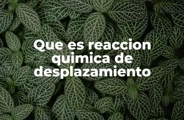 Que es Reaccion Quimica de Desplazamiento