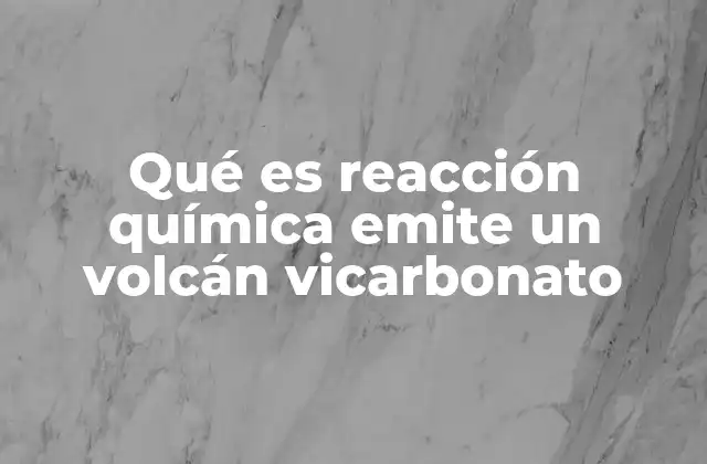 Qué es Reacción Química Emite un Volcán Vicarbonato