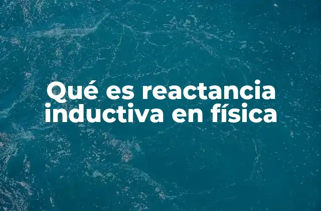 Qué es Reactancia Inductiva en Física