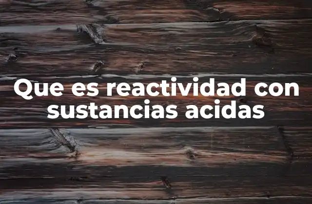 Que es Reactividad con Sustancias Acidas