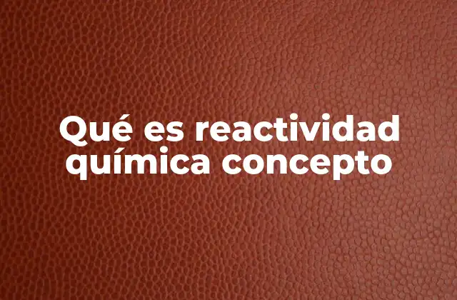 Qué es Reactividad Química Concepto