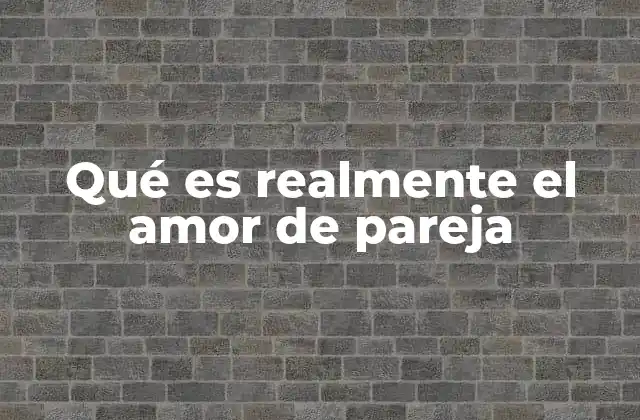 Qué es Realmente el Amor de Pareja