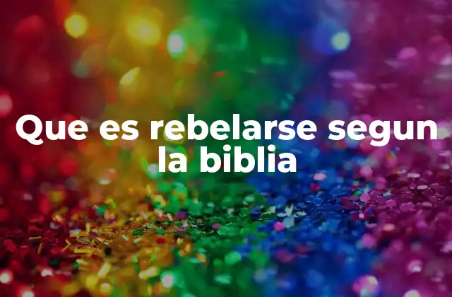 Que es Rebelarse Segun la Biblia