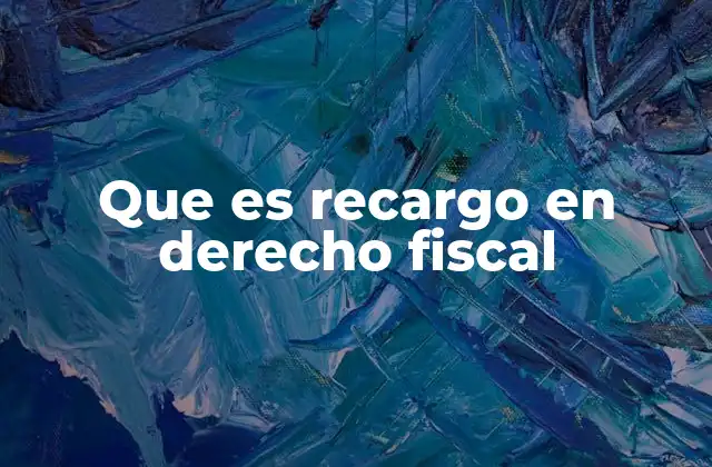 Que es Recargo en Derecho Fiscal