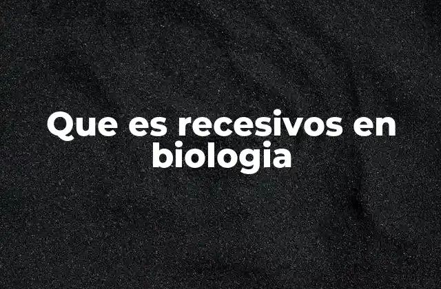 Que es Recesivos en Biologia