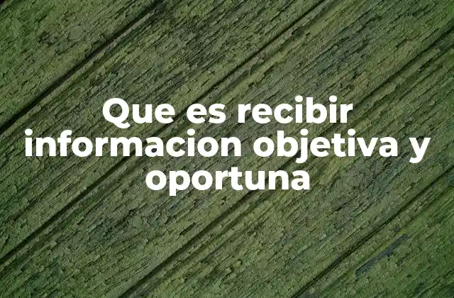 Que es Recibir Informacion Objetiva y Oportuna