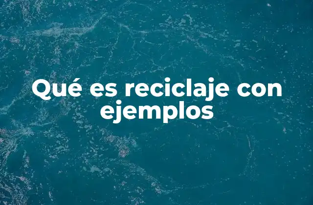 Qué es Reciclaje con Ejemplos