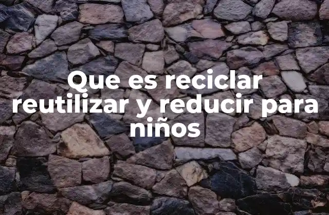 Que es Reciclar Reutilizar y Reducir para Niños 2 Cómo enseñar a los niños a cuidar el planeta