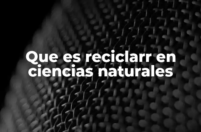 Que es Reciclarr en Ciencias Naturales