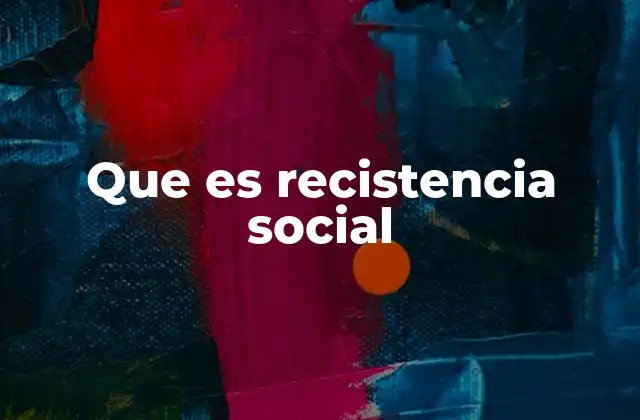 Que es Recistencia Social 2 La resistencia como fenómeno social colectivo