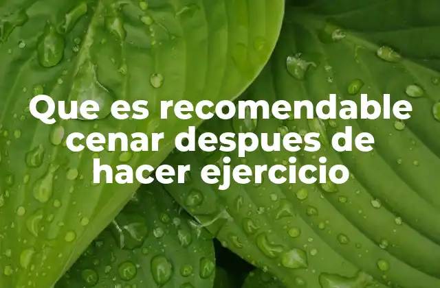 Que es Recomendable Cenar Despues de Hacer Ejercicio